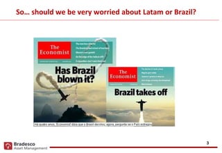 3
So… should we be very worried about Latam or Brazil?
 