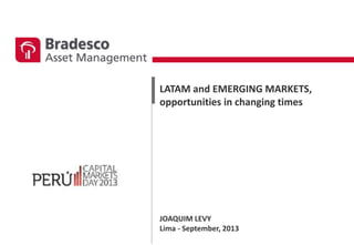 LATAM and EMERGING MARKETS,
opportunities in changing times
JOAQUIM LEVY
Lima - September, 2013
 