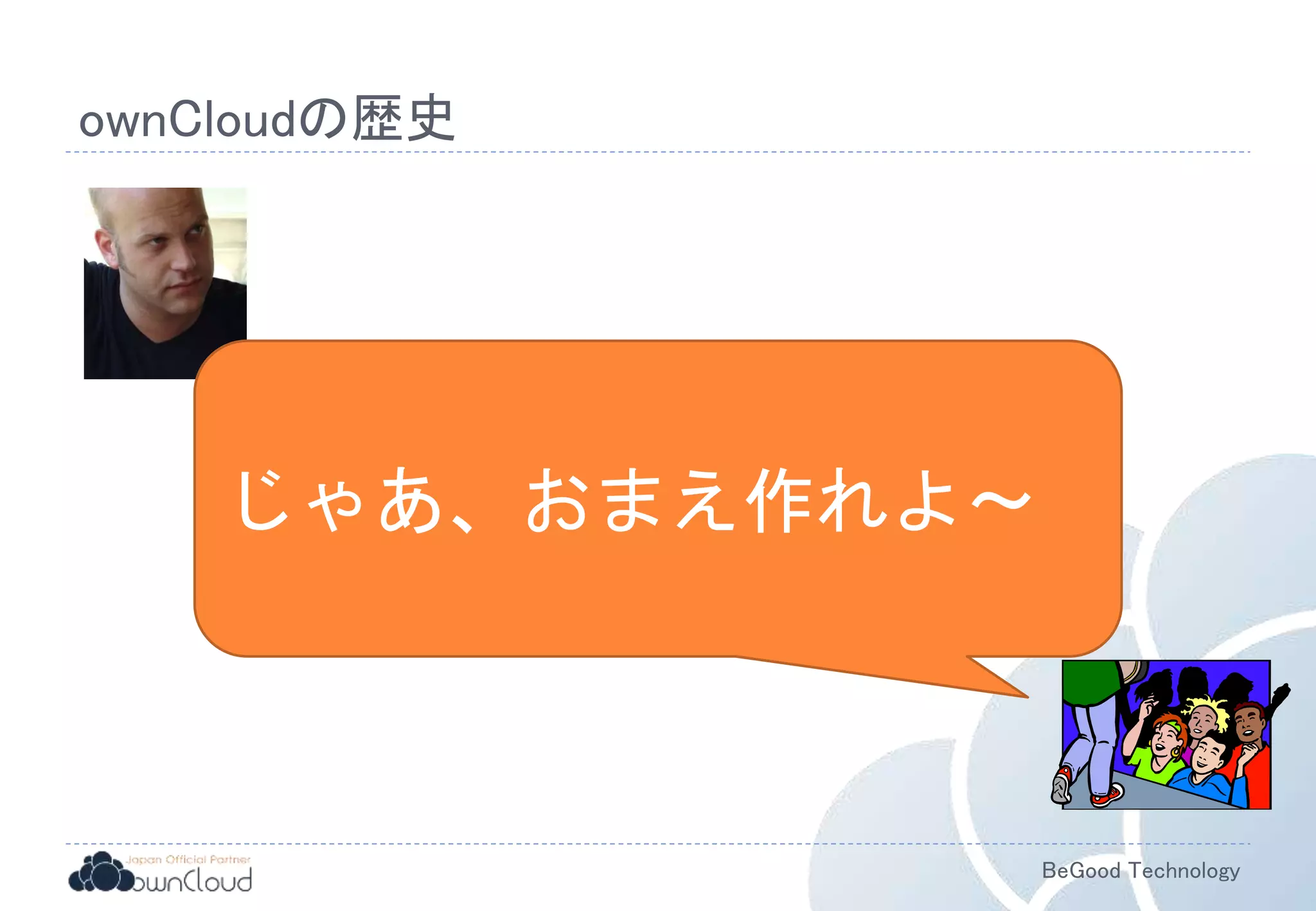 BeGood Technology
ownCloudの歴史
じゃあ、おまえ作れよ～
 