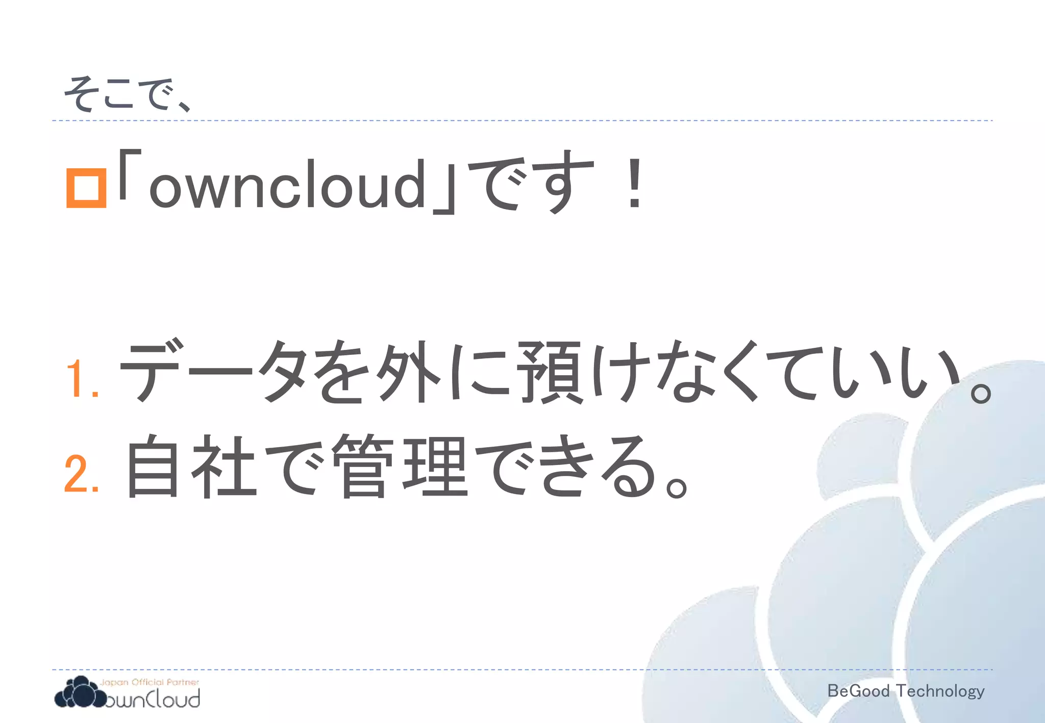 BeGood Technology
そこで、
「owncloud」です！
1. データを外に預けなくていい。
2. 自社で管理できる。
 