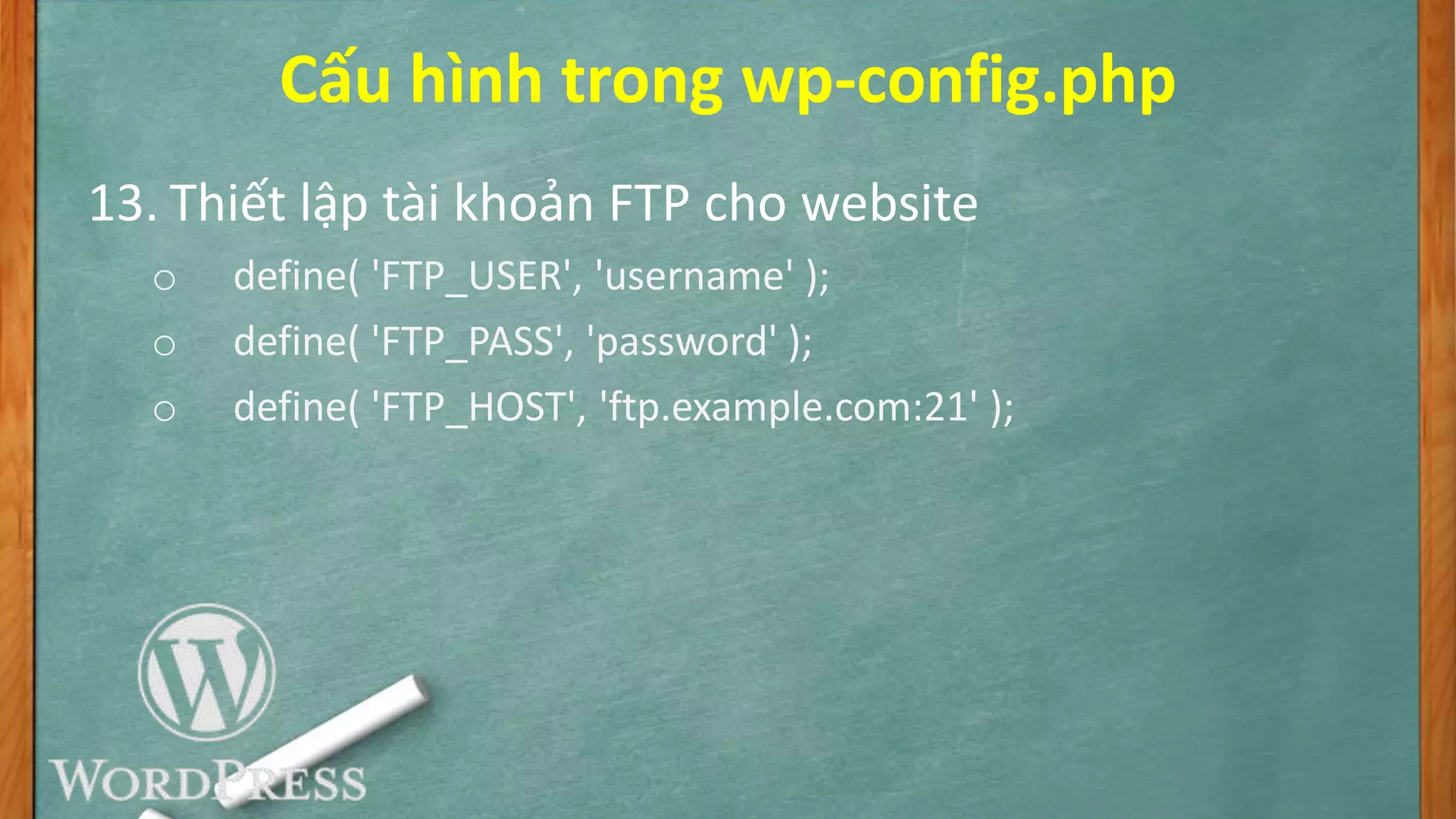 Cấu hình trong wp-config.php
13. Thiết lập tài khoản FTP cho website
o define( 'FTP_USER', 'username' );
o define( 'FTP_PASS', 'password' );
o define( 'FTP_HOST', 'ftp.example.com:21' );
 