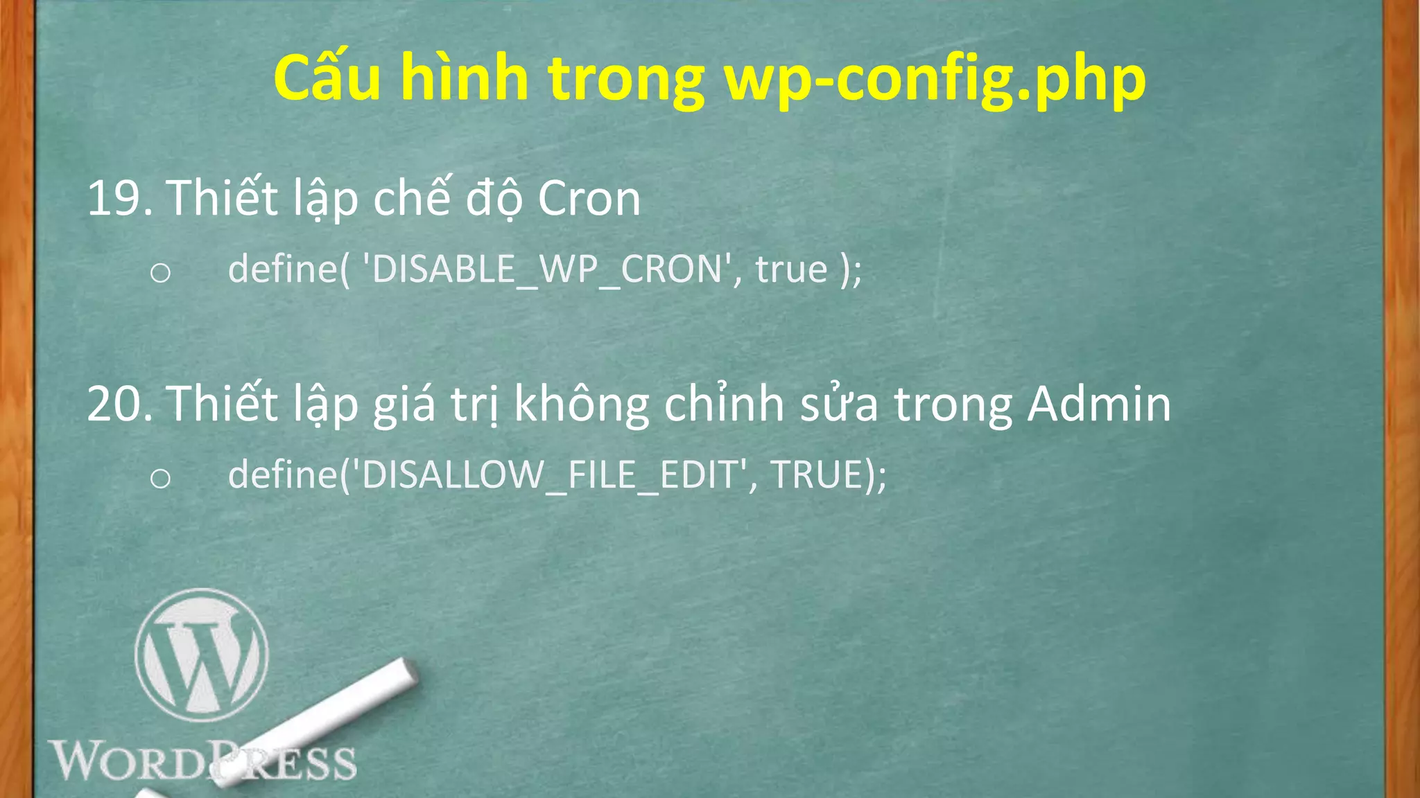 Cấu hình trong wp-config.php
19. Thiết lập chế độ Cron
o define( 'DISABLE_WP_CRON', true );
20. Thiết lập giá trị không chỉnh sửa trong Admin
o define('DISALLOW_FILE_EDIT', TRUE);
 