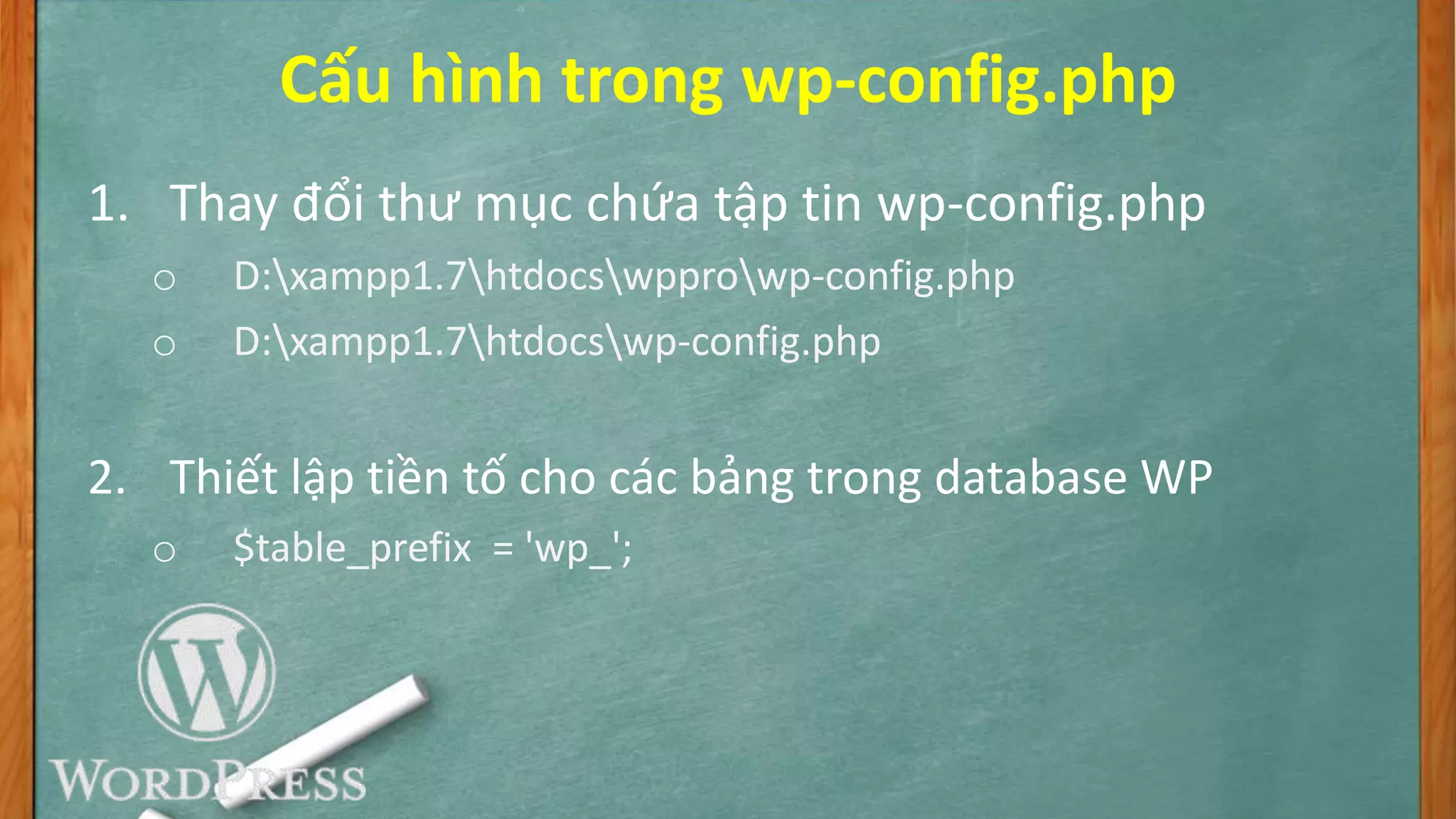 Cấu hình trong wp-config.php
1. Thay đổi thư mục chứa tập tin wp-config.php
o D:xampp1.7htdocswpprowp-config.php
o D:xampp1.7htdocswp-config.php
2. Thiết lập tiền tố cho các bảng trong database WP
o $table_prefix = 'wp_';
 