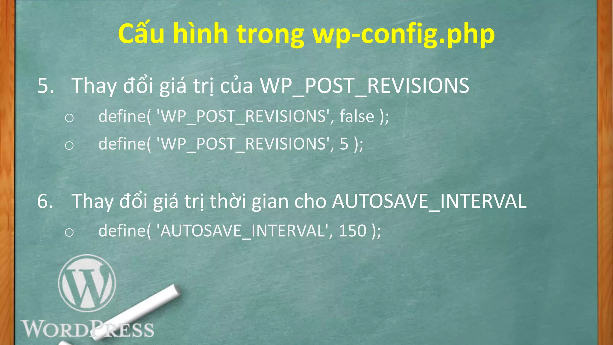 Cấu hình trong wp-config.php
5. Thay đổi giá trị của WP_POST_REVISIONS
o define( 'WP_POST_REVISIONS', false );
o define( 'WP_POST_REVISIONS', 5 );
6. Thay đổi giá trị thời gian cho AUTOSAVE_INTERVAL
o define( 'AUTOSAVE_INTERVAL', 150 );
 