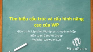 Tìm hiểu cấu trúc và cấu hình nâng
cao của WP
Giáo trình: Lập trình Wordpress chuyên nghiệp
Biên soạn: ZendVN Group
Website: www.zend.vn
 