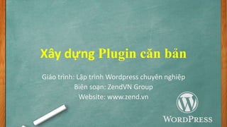 Xây dựng Plugin căn bản
Giáo trình: Lập trình Wordpress chuyên nghiệp
Biên soạn: ZendVN Group
Website: www.zend.vn
 