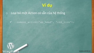 Ví dụ
o Loại bỏ một Action có sẵn của hệ thống
 remove_action('wp_head', 'rsd_link');
www.zend.vn
 