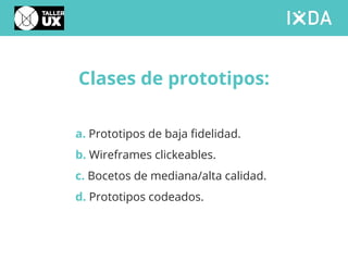 Clases de prototipos:
a. Prototipos de baja fidelidad.
b. Wireframes clickeables.
c. Bocetos de mediana/alta calidad.
d. Prototipos codeados.
 