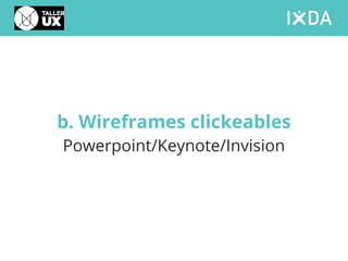 b. Wireframes clickeables
Powerpoint/Keynote/Invision
 