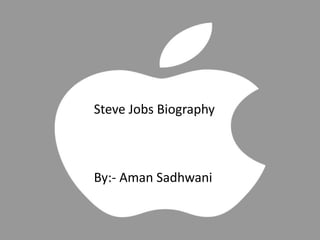 Steve Jobs Biography 
By:- Aman Sadhwani 
 