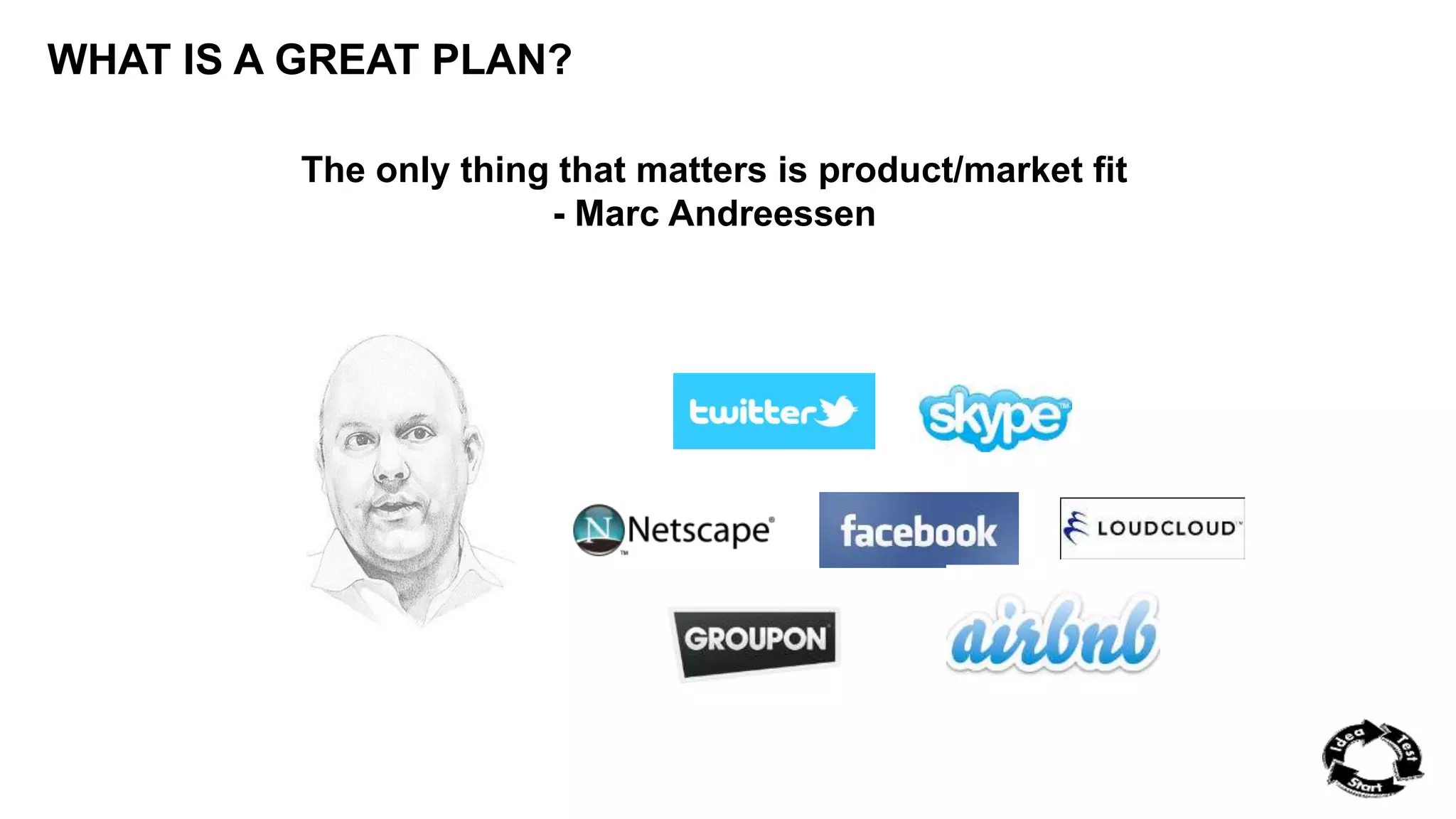 WHAT IS A GREAT PLAN? 
The only thing that matters is product/market fit 
- Marc Andreessen 
 
