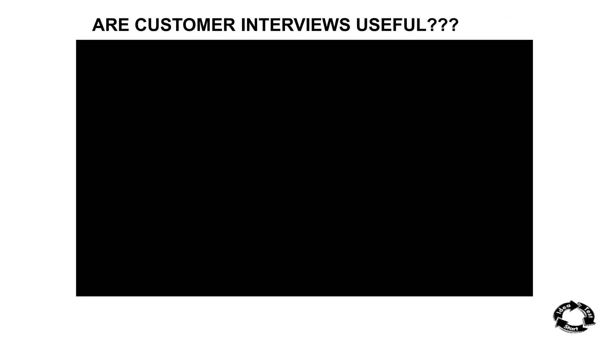 ARE CUSTOMER INTERVIEWS USEFUL??? 
 