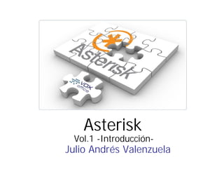 Asterisk 
Vol.1 -Introducción- 
Julio Andrés Valenzuela 
 