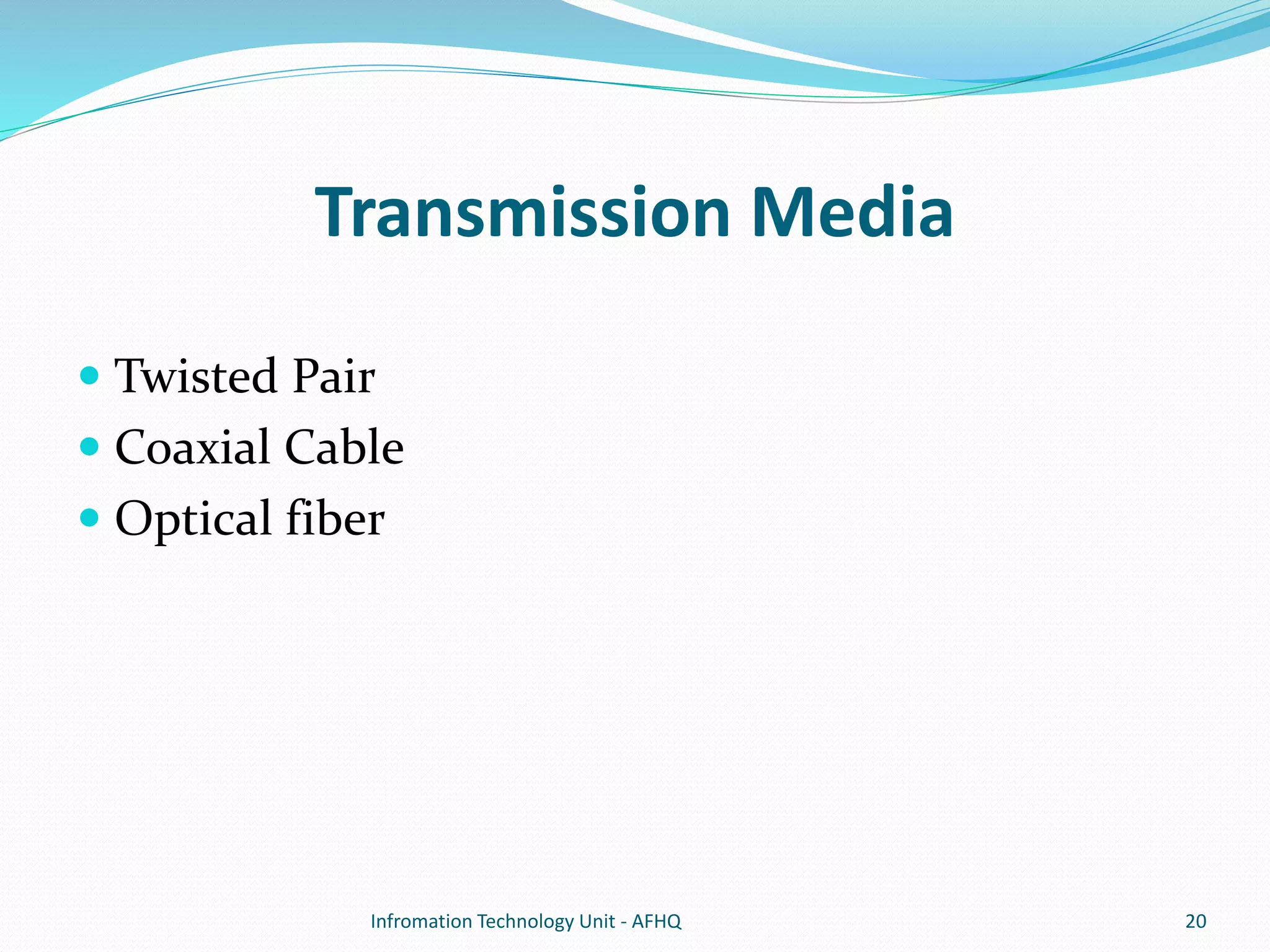 Transmission Media 
 Twisted Pair 
 Coaxial Cable 
 Optical fiber 
Infromation Technology Unit - AFHQ 20 
 