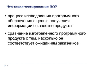 3
• процесс исследования программного
обеспечения с целью получения
информации о качестве продукта
• сравнение изготовленного программного
продукта с тем, насколько он
соответствует ожиданиям заказчиков
 