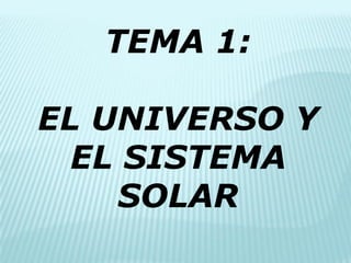 TEMA 1: 
EL UNIVERSO Y EL SISTEMA SOLAR  