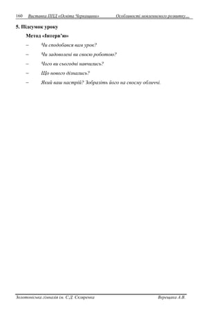 160 Виставка ППД «Освіта Черкащини» Особливості мовленнєвого розвитку… 
5. Підсумок уроку 
Метод «Інтерв’ю» 
 Чи сподобався вам урок? 
 Чи задоволені ви своєю роботою? 
 Чого ви сьогодні навчились? 
 Що нового дізнались? 
 Який ваш настрій? Зобразіть його на своєму обличчі. 
Золотоніська гімназія ім. С.Д. Скляренка Верещака А.В. 
 