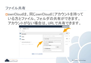 BeGood Technology 
ファイル共有 
ownCloudは、同じownCloudにアカウントを持って 
いる方とファイル、フォルダの共有ができます。 
アカウントがない場合は、URLで共有できます。 
簡単にファイルを共有 
 