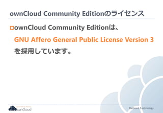 ownCloud Community Editionのライセンス 
ownCloud Community Editionは、 
GNU Affero General Public License Version 3 
を採用しています。 
BeGood Technology 
 