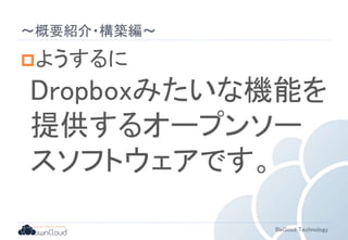 BeGood Technology 
〜概要紹介・構築編〜 
ようするに 
Dropboxみたいな機能を 
提供するオープンソー 
スソフトウェアです。 
 