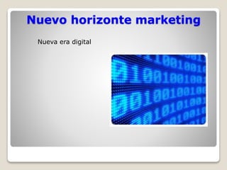 Nuevo horizonte marketing 
Nueva era digital 
 