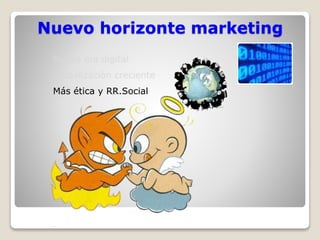 Nuevo horizonte marketing 
Nueva era digital 
Globalización creciente 
Más ética y RR.Social 
 