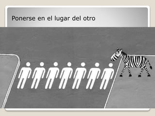 Ponerse en el lugar del otro 
 