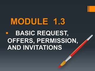 MODULE 1.3 
 BASIC REQUEST, 
OFFERS, PERMISSION, 
AND INVITATIONS 
 