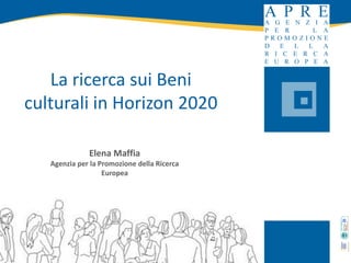 La ricerca sui Beni culturali in Horizon 2020 
Elena Maffia 
Agenzia per la Promozione della Ricerca Europea  