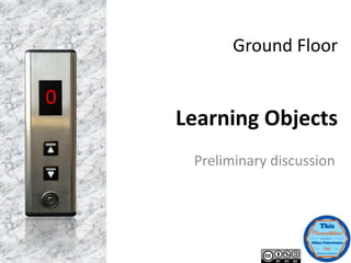 Ground Floor
Learning Objects
Preliminary discussion
0
 