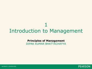 1 
Introduction to Management 
Principles of Management 
DIPAK KUMAR BHATTACHAYYA 
 