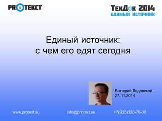 Единый источник: 
с чем его едят сегодня 
Валерий Ледовской 
27.11.2014 
www.protext.su info@protext.su +7(925)328-76-00 
 