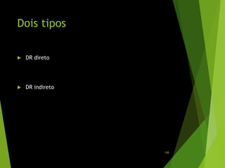 Dois tipos
 DR direto
 DR indireto
108
 
