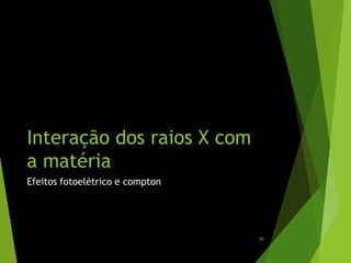 Interação dos raios X com
a matéria
Efeitos fotoelétrico e compton
36
 