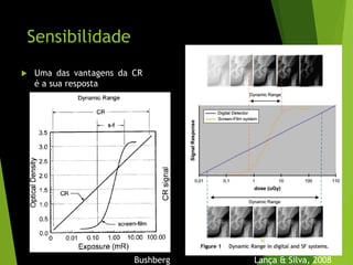 Sensibilidade
 Uma das vantagens da CR
é a sua resposta
Bushberg Lança & Silva, 2008
92
 