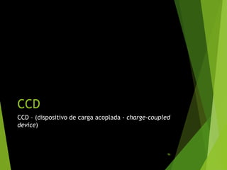 CCD
CCD – (dispositivo de carga acoplada - charge-coupled
device)
96
 