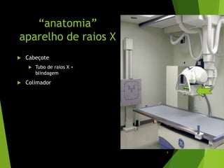 “anatomia”
aparelho de raios X
 Cabeçote
 Tubo de raios X +
blindagem
 Colimador
9
 
