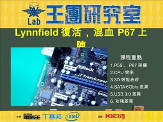 Lynnfield 復活，混血 P67 上陣 課程重點 1.P55 、 P67 架構 2.CPU 效率 3.3D 效能表現 4.SATA 6Gb/s 差異 5.USB 3.0 差異 6. 功耗差異 