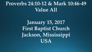 Proverbs 24:10-12 & Mark 10:46-49
Value All
January 15, 2017
First Baptist Church
Jackson, Mississippi
USA
 