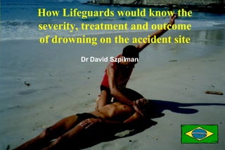 How Lifeguards would know the severity, treatment and outcome of drowning on the accident site Dr David Szpilman 