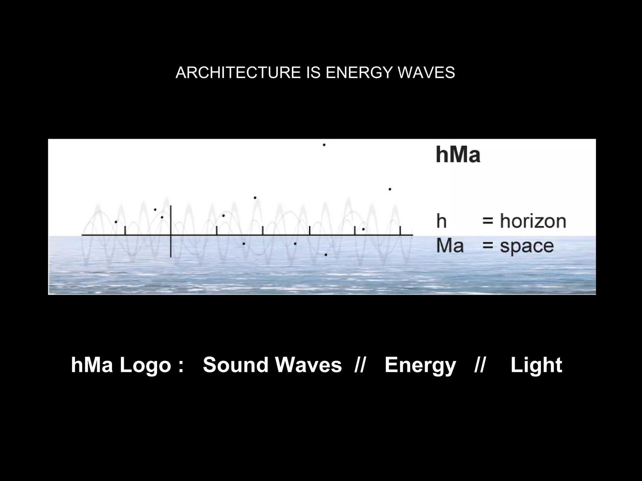 hMa Logo : Sound Waves // Energy // Light
ARCHITECTURE IS ENERGY WAVES
 