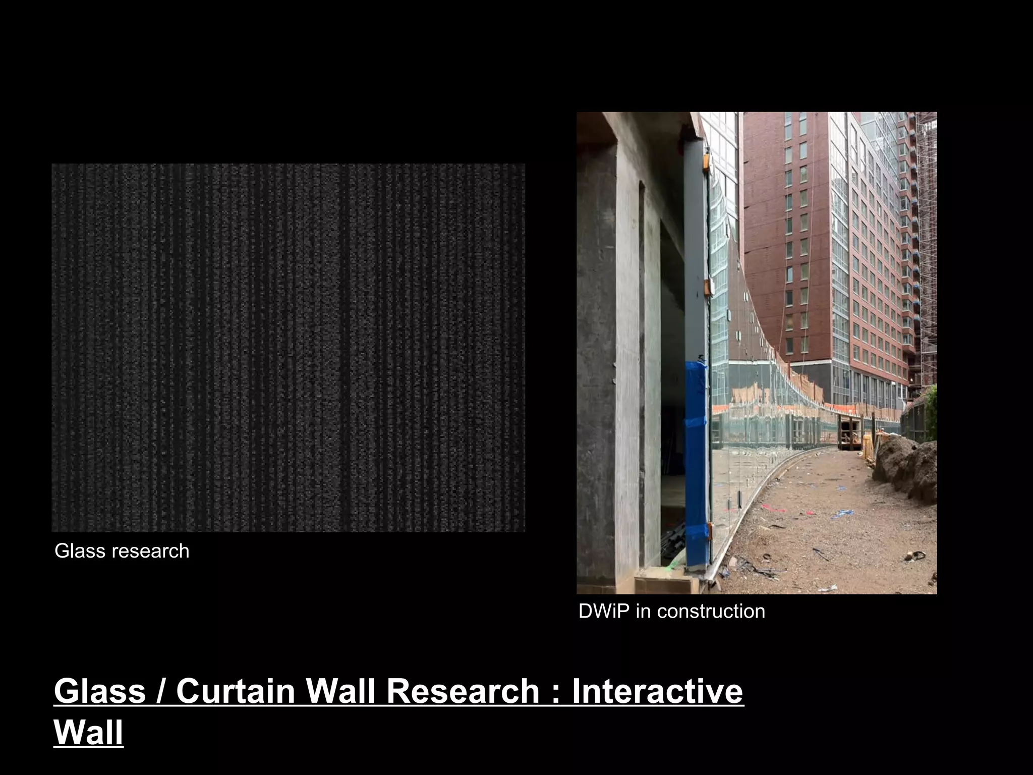 Glass research
DWiP in construction
Glass / Curtain Wall Research : Interactive
Wall
 
