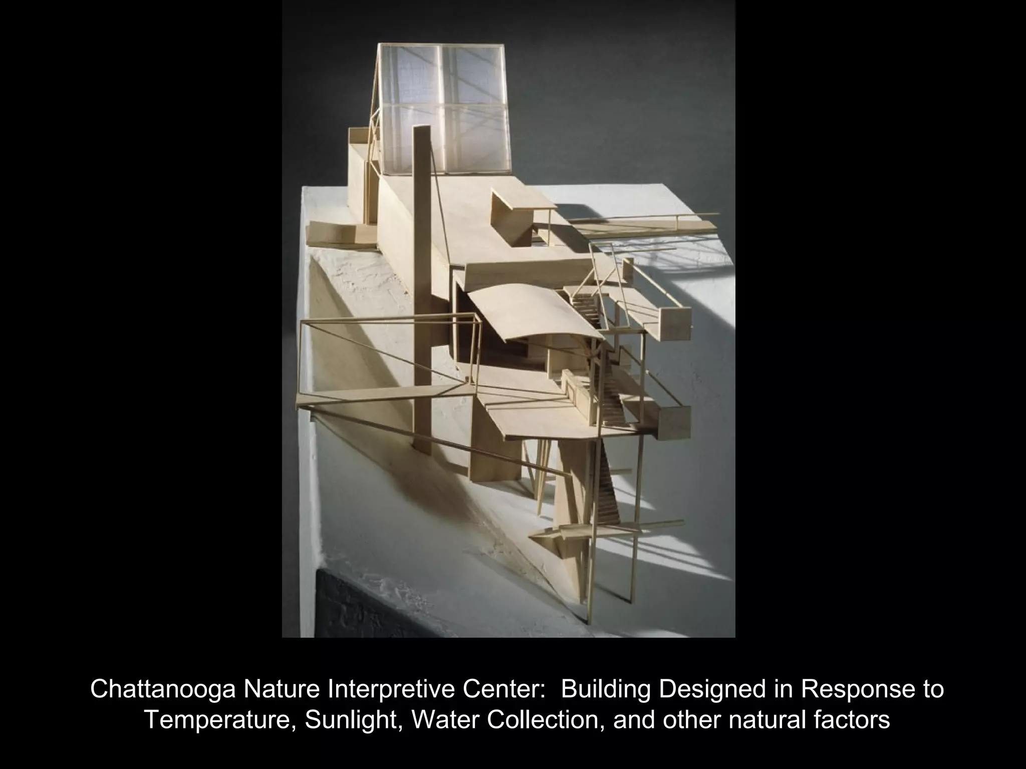 Chattanooga Nature Interpretive Center: Building Designed in Response to
Temperature, Sunlight, Water Collection, and other natural factors
 