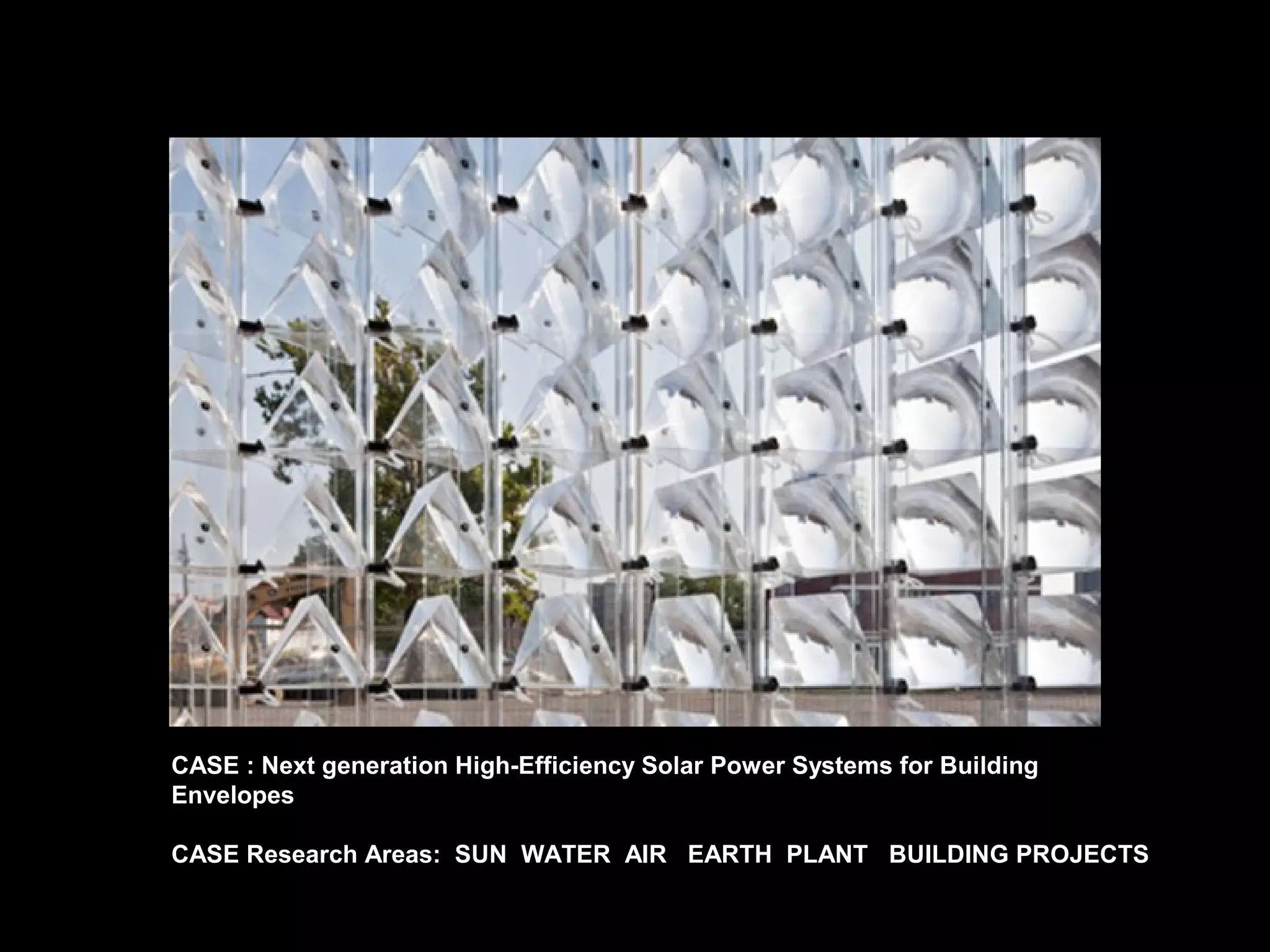 CASE : Next generation High-Efficiency Solar Power Systems for Building
Envelopes
CASE Research Areas: SUN WATER AIR EARTH PLANT BUILDING PROJECTS
 