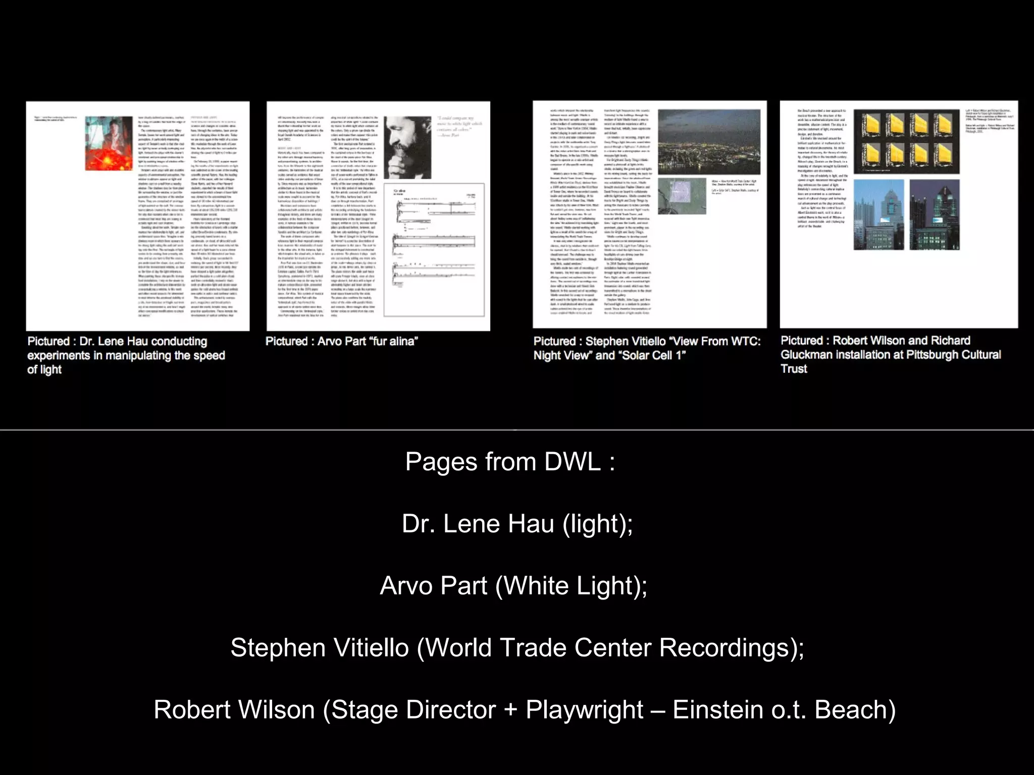 Pages from DWL :
Dr. Lene Hau (light);
Arvo Part (White Light);
Stephen Vitiello (World Trade Center Recordings);
Robert Wilson (Stage Director + Playwright – Einstein o.t. Beach)
 