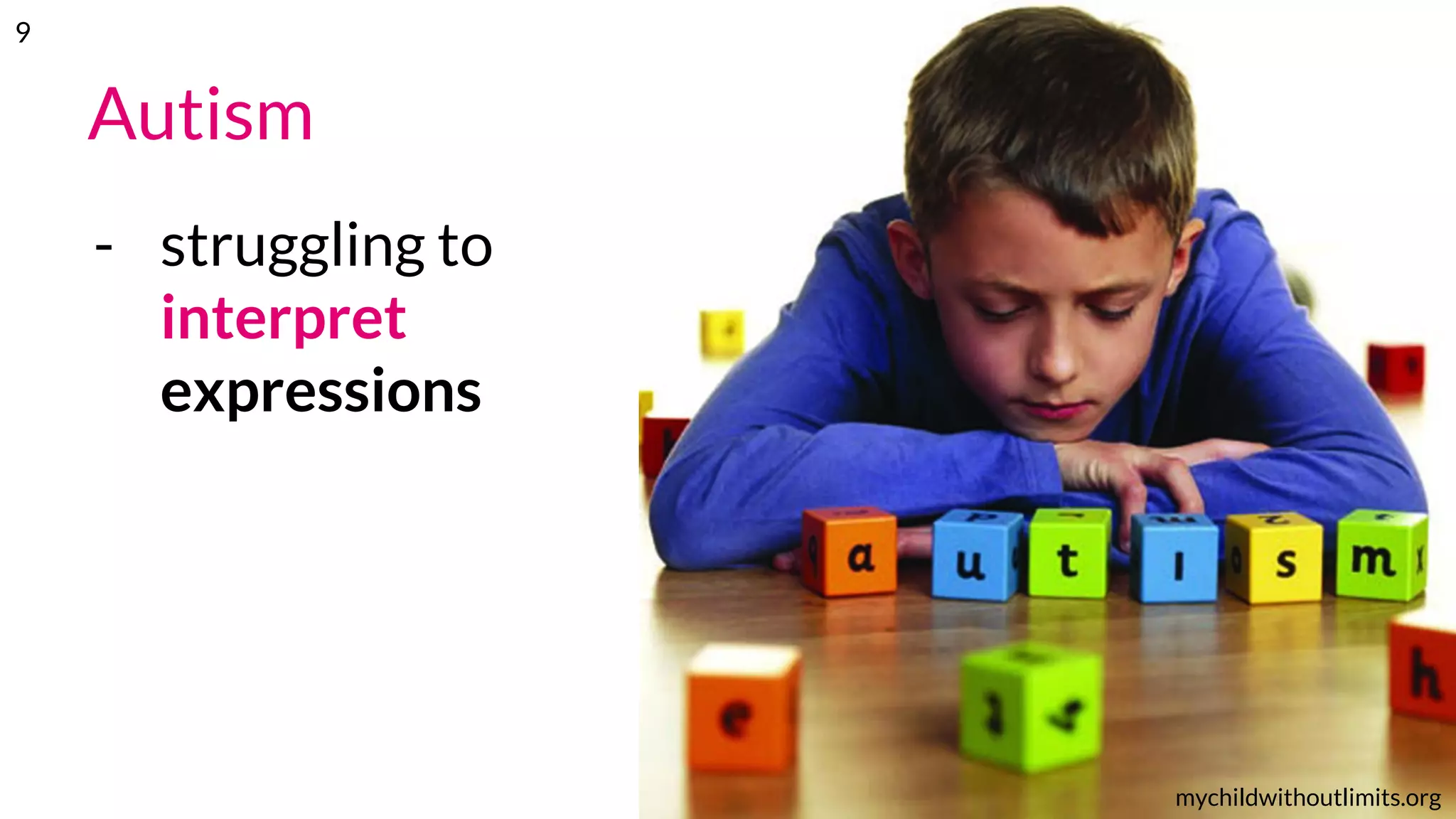 Autism
- struggling to
interpret
expressions
mychildwithoutlimits.org
9
 