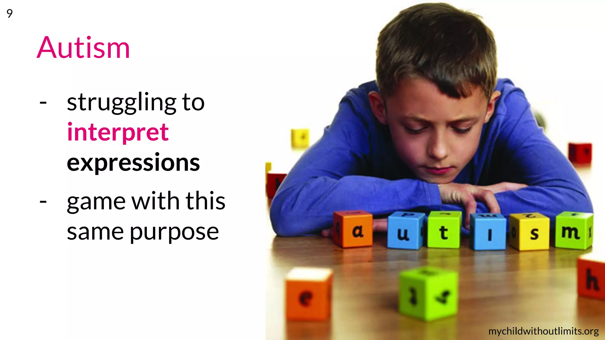 Autism
- struggling to
interpret
expressions
- game with this
same purpose
mychildwithoutlimits.org
9
 