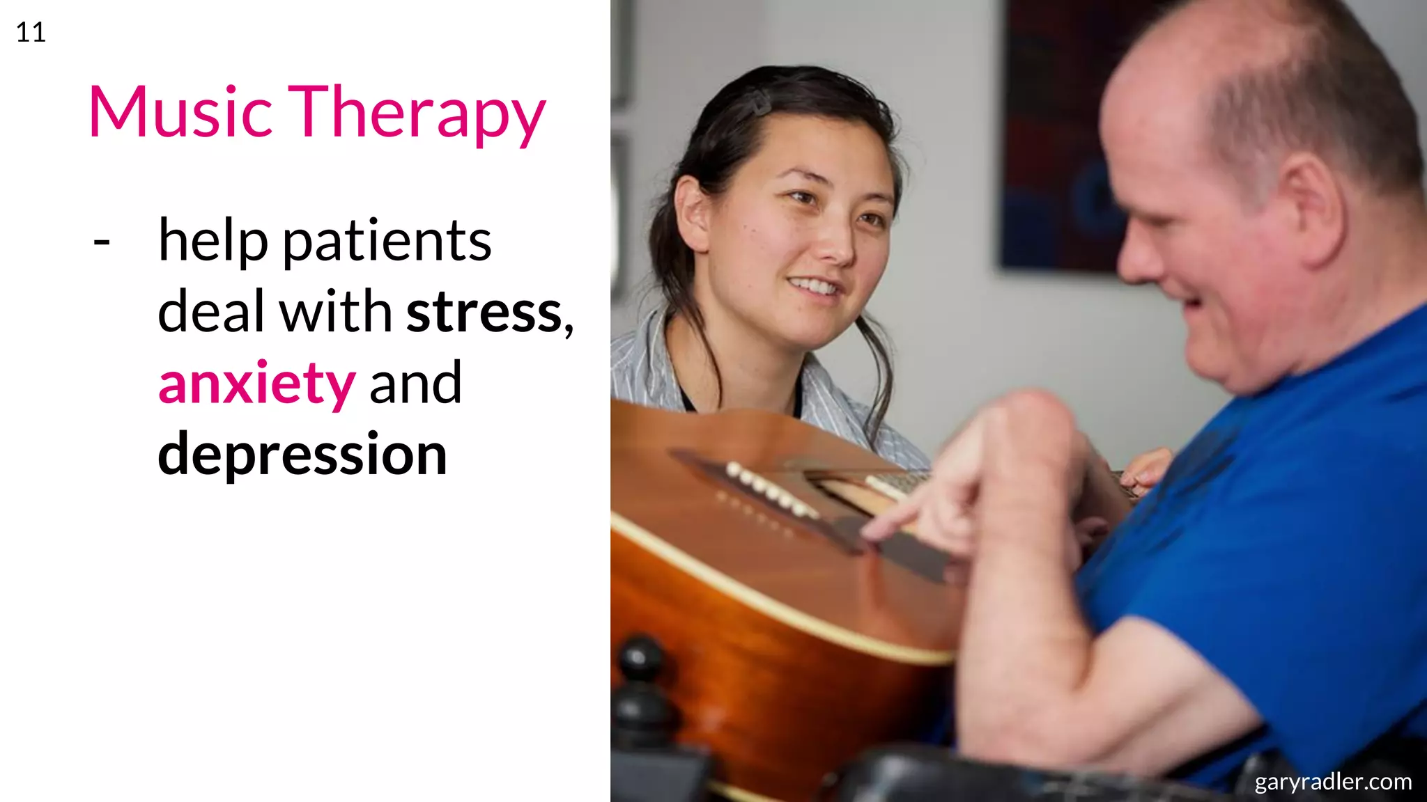 Music Therapy
- help patients
deal with stress,
anxiety and
depression
musictherapy.orggaryradler.com
11
 