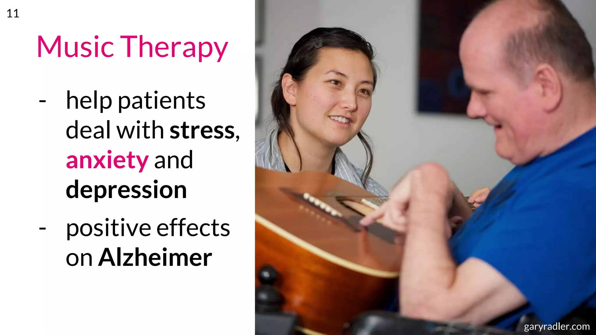 Music Therapy
- help patients
deal with stress,
anxiety and
depression
- positive effects
on Alzheimer
musictherapy.orggaryradler.com
11
 