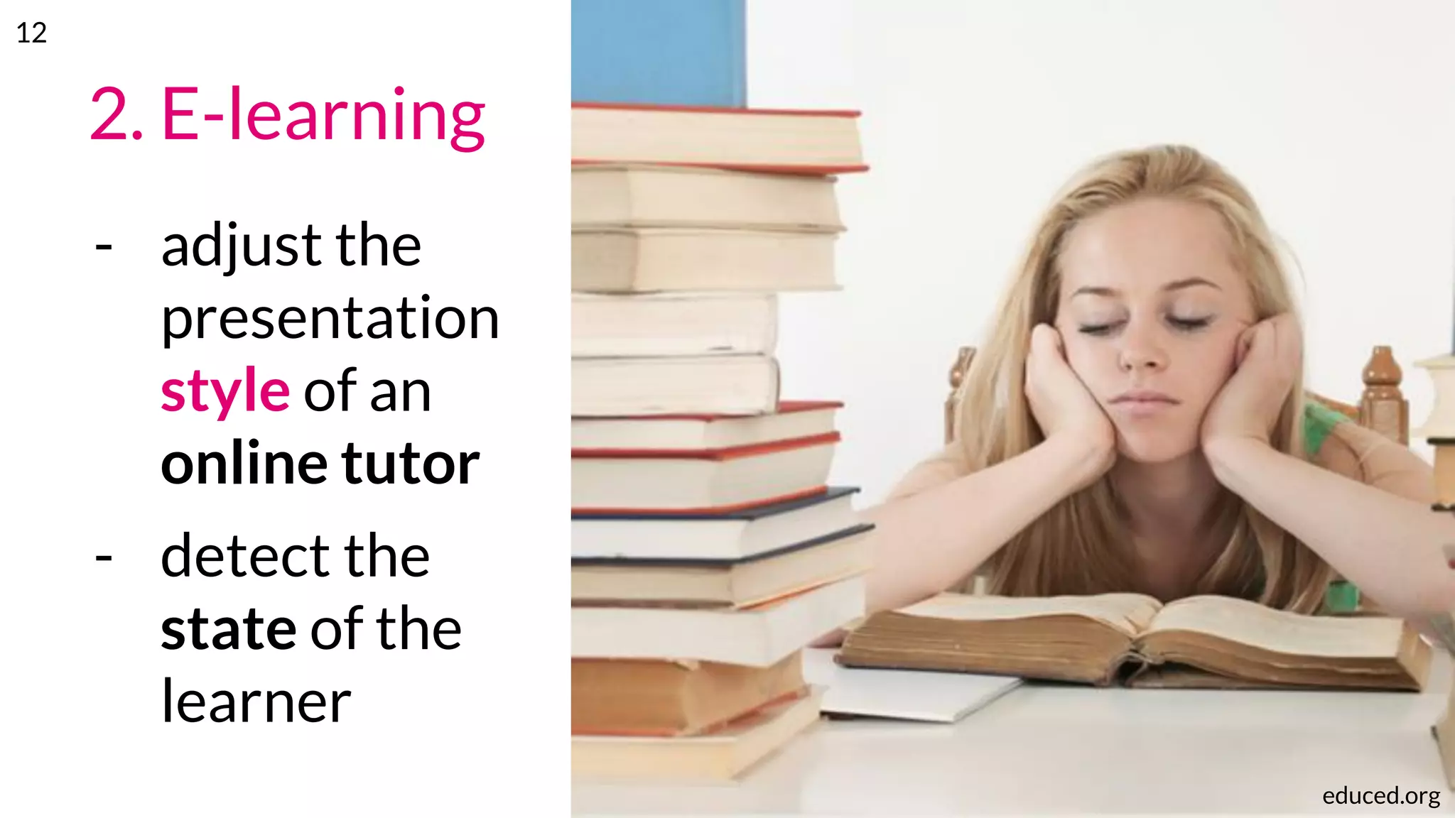 2. E-learning
- adjust the
presentation
style of an
online tutor
- detect the
state of the
learner
educed.org
12
 